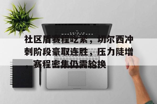 开云登录入口-包含社区盾赛程吃紧，切尔西冲刺阶段豪取连胜，压力陡增，赛程密集仍需轮换的词条